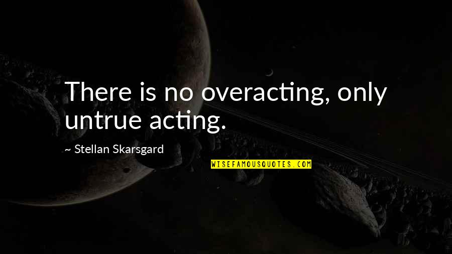 Being A Social Outcast Quotes By Stellan Skarsgard: There is no overacting, only untrue acting.