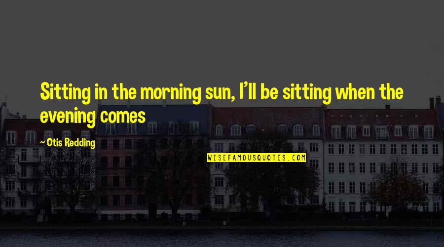 Being A Softie Quotes By Otis Redding: Sitting in the morning sun, I'll be sitting