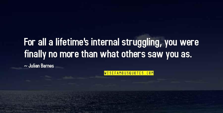 Being A Spaz Quotes By Julian Barnes: For all a lifetime's internal struggling, you were