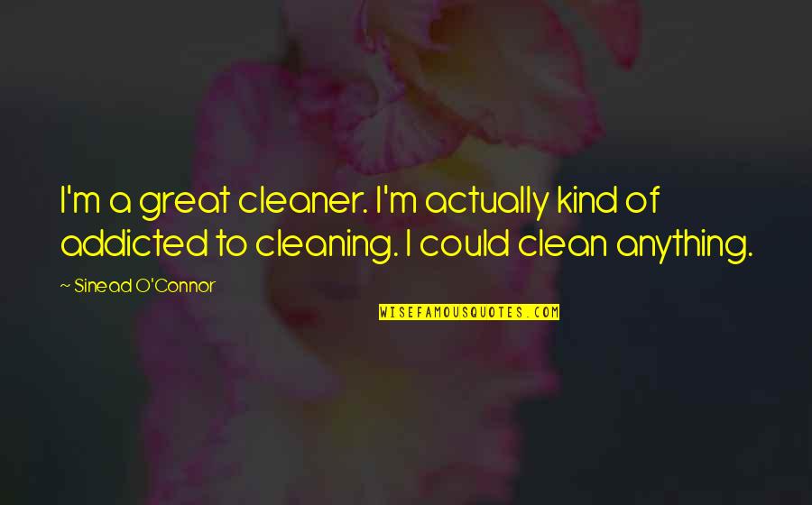 Being A Spaz Quotes By Sinead O'Connor: I'm a great cleaner. I'm actually kind of