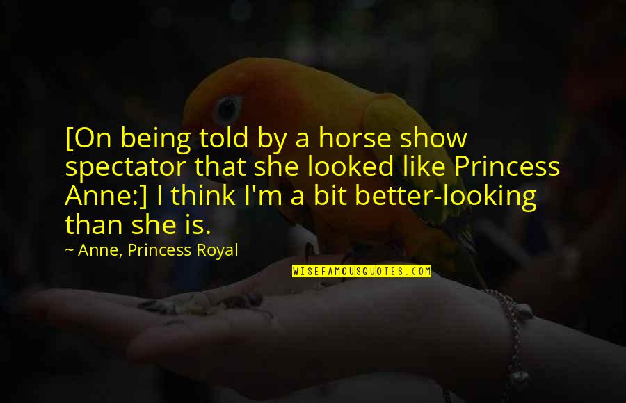 Being A Spectator Quotes By Anne, Princess Royal: [On being told by a horse show spectator