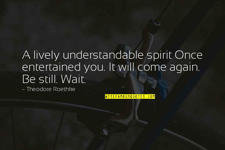 Being A Spoiled Princess Quotes By Theodore Roethke: A lively understandable spirit Once entertained you. It