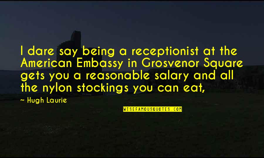 Being A Square Quotes By Hugh Laurie: I dare say being a receptionist at the