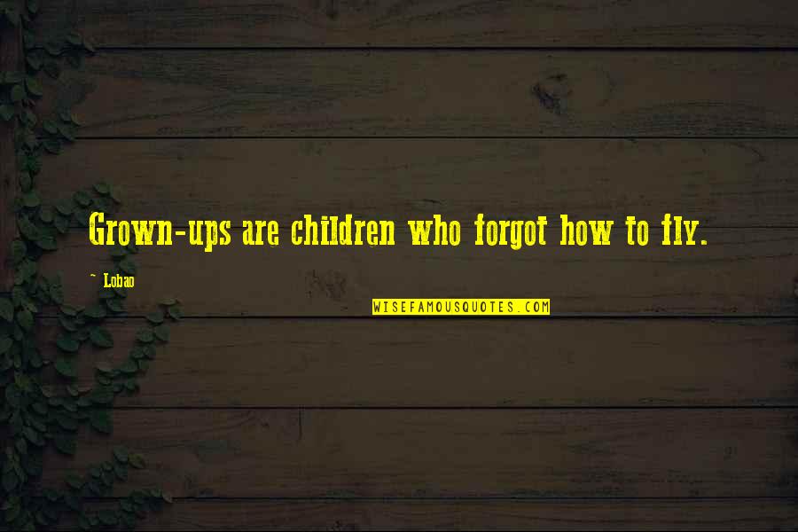 Being A Stage Manager Quotes By Lobao: Grown-ups are children who forgot how to fly.