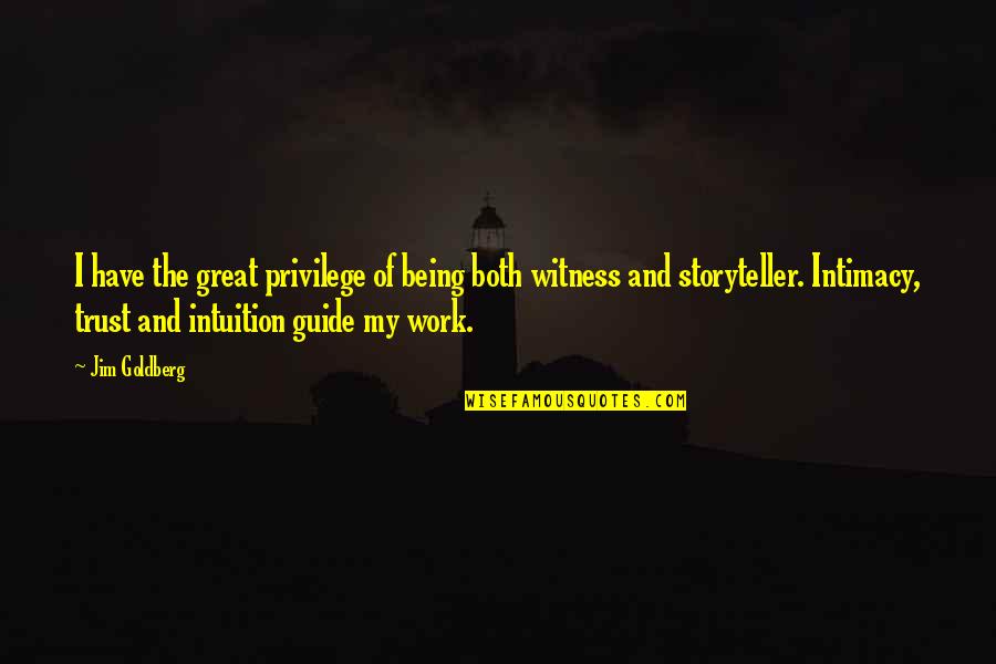 Being A Storyteller Quotes By Jim Goldberg: I have the great privilege of being both