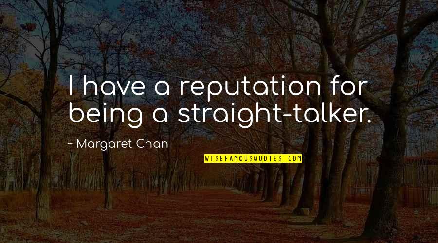 Being A Straight Talker Quotes By Margaret Chan: I have a reputation for being a straight-talker.