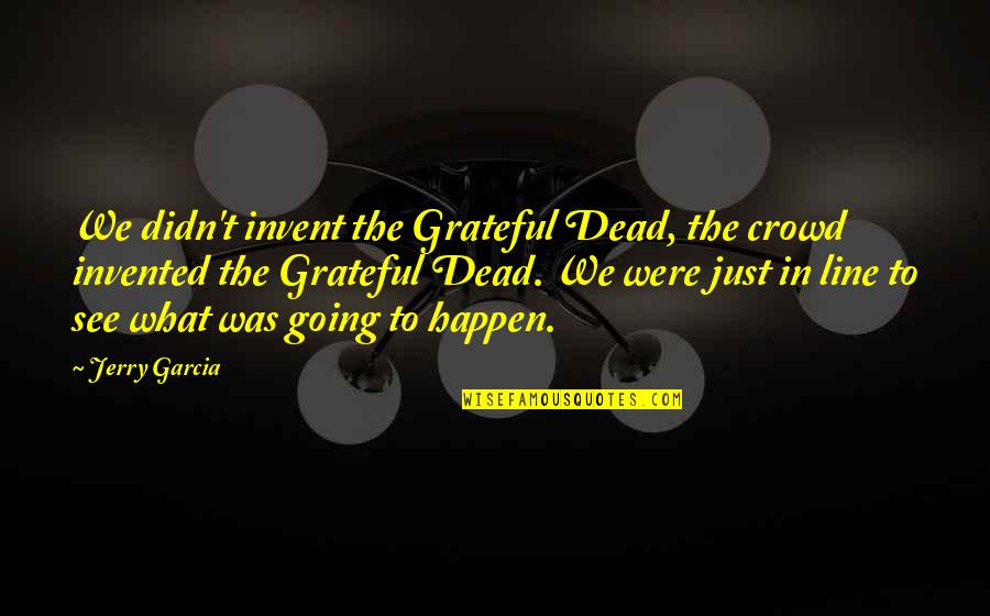 Being A Strong Family Quotes By Jerry Garcia: We didn't invent the Grateful Dead, the crowd