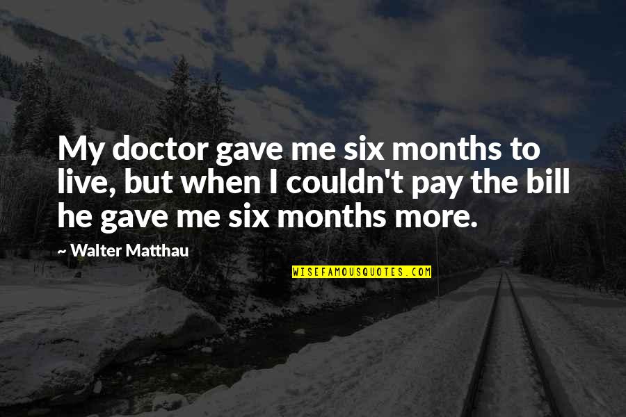 Being A Strong Independent Single Mom Quotes By Walter Matthau: My doctor gave me six months to live,