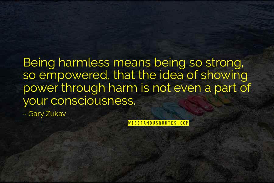 Being A Strong Quotes By Gary Zukav: Being harmless means being so strong, so empowered,