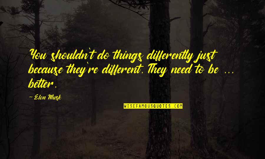 Being A Strong Single Girl Quotes By Elon Musk: You shouldn't do things differently just because they're Being A Strong Single Girl Quotes By Elon Musk: You shouldn't do things differently just because they're