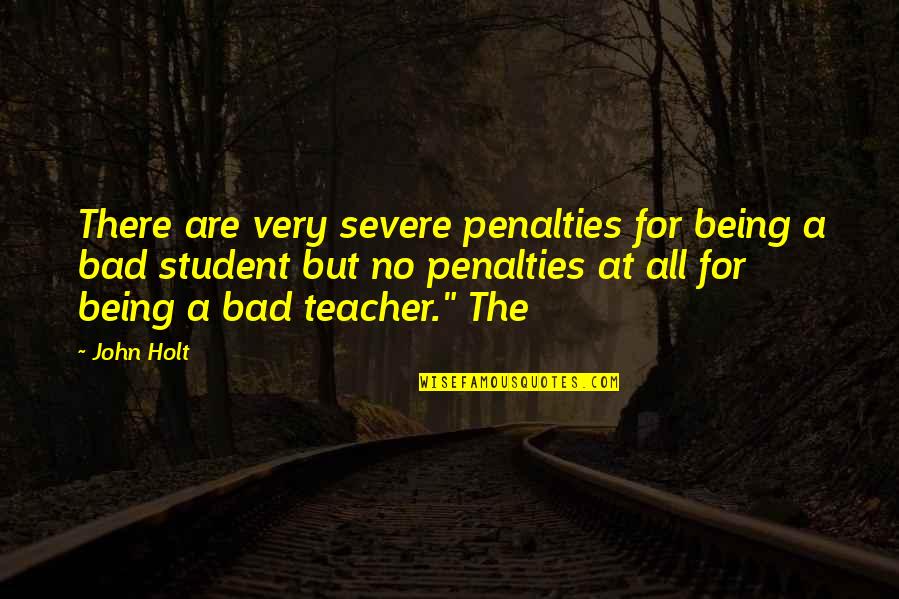 Being A Student Quotes By John Holt: There are very severe penalties for being a