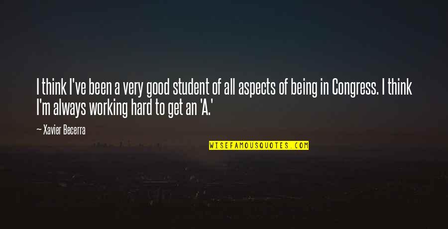 Being A Student Quotes By Xavier Becerra: I think I've been a very good student