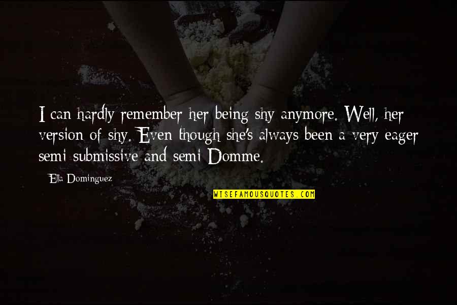 Being A Submissive Quotes By Ella Dominguez: I can hardly remember her being shy anymore.