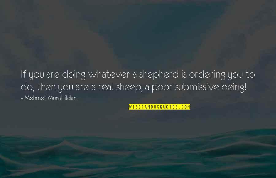 Being A Submissive Quotes By Mehmet Murat Ildan: If you are doing whatever a shepherd is