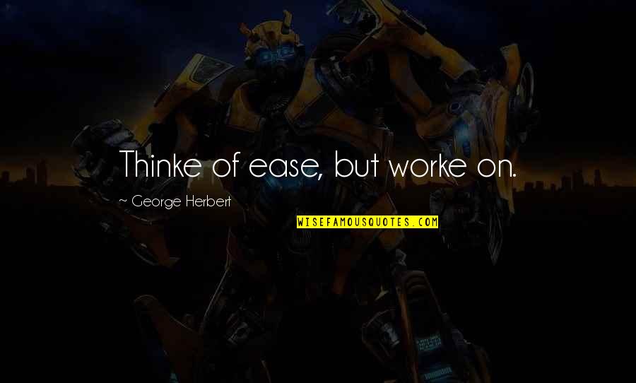 Being A Successful Entrepreneur Quotes By George Herbert: Thinke of ease, but worke on. Being A Successful Entrepreneur Quotes By George Herbert: Thinke of ease, but worke on.