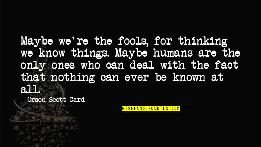 Being A Successful Woman Quotes By Orson Scott Card: Maybe we're the fools, for thinking we know