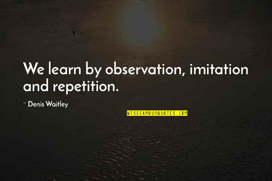 Being A Survivor Not A Victim Quotes By Denis Waitley: We learn by observation, imitation and repetition.