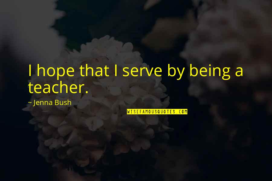 Being A Teacher Quotes By Jenna Bush: I hope that I serve by being a