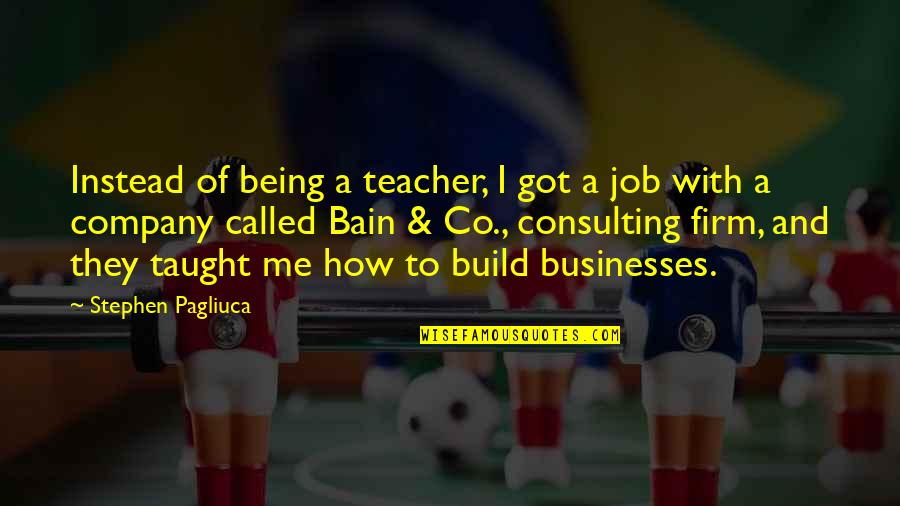 Being A Teacher Quotes By Stephen Pagliuca: Instead of being a teacher, I got a
