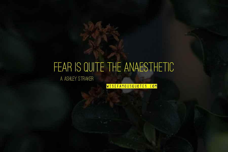 Being A Team At Sports Quotes By A. Ashley Straker: Fear is quite the anaesthetic Being A Team At Sports Quotes By A. Ashley Straker: Fear is quite the anaesthetic