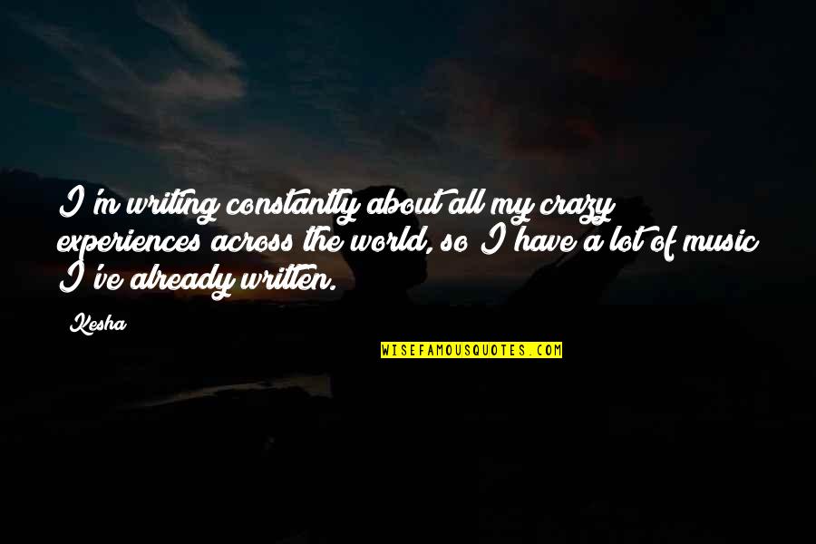 Being A Teammate Quotes By Kesha: I'm writing constantly about all my crazy experiences Being A Teammate Quotes By Kesha: I'm writing constantly about all my crazy experiences