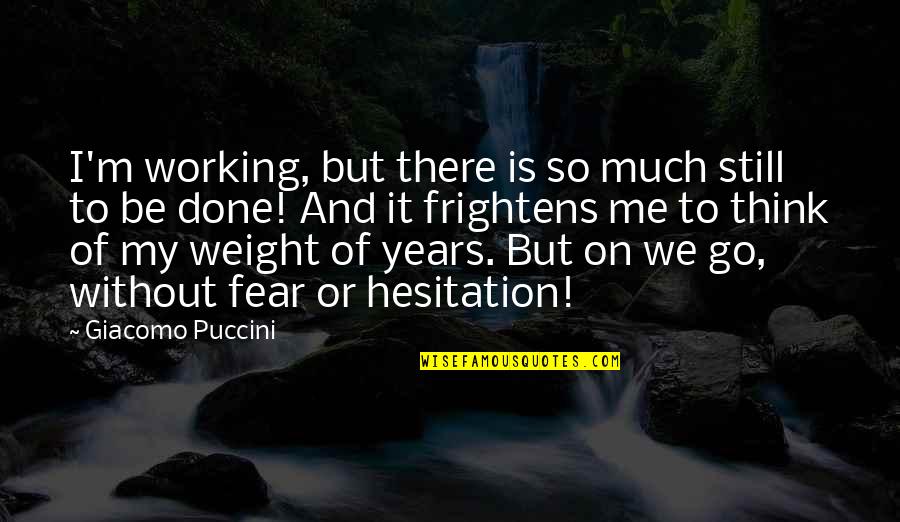 Being A Teenager And Partying Quotes By Giacomo Puccini: I'm working, but there is so much still Being A Teenager And Partying Quotes By Giacomo Puccini: I'm working, but there is so much still