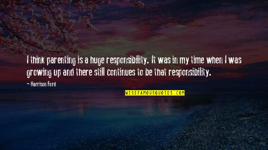 Being A Teenager And Partying Quotes By Harrison Ford: I think parenting is a huge responsibility. It Being A Teenager And Partying Quotes By Harrison Ford: I think parenting is a huge responsibility. It