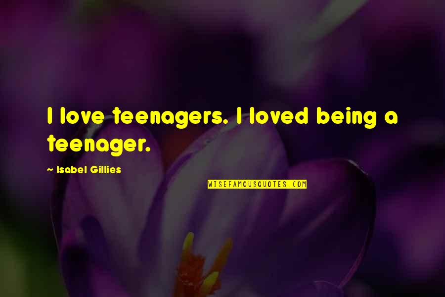Being A Teenager In Love Quotes By Isabel Gillies: I love teenagers. I loved being a teenager.
