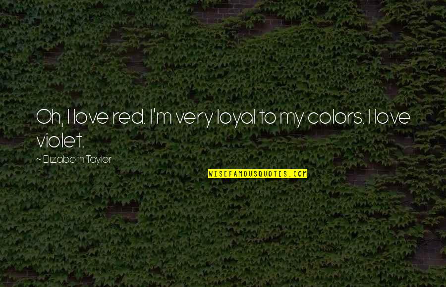 Being A Teenager Is Hard Quotes By Elizabeth Taylor: Oh, I love red. I'm very loyal to Being A Teenager Is Hard Quotes By Elizabeth Taylor: Oh, I love red. I'm very loyal to