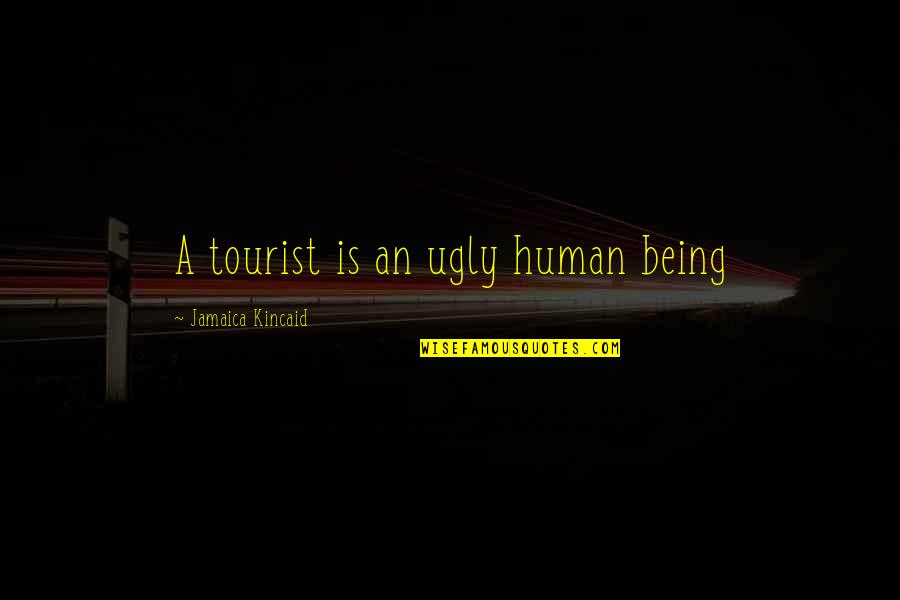 Being A Tourist Quotes By Jamaica Kincaid: A tourist is an ugly human being Being A Tourist Quotes By Jamaica Kincaid: A tourist is an ugly human being