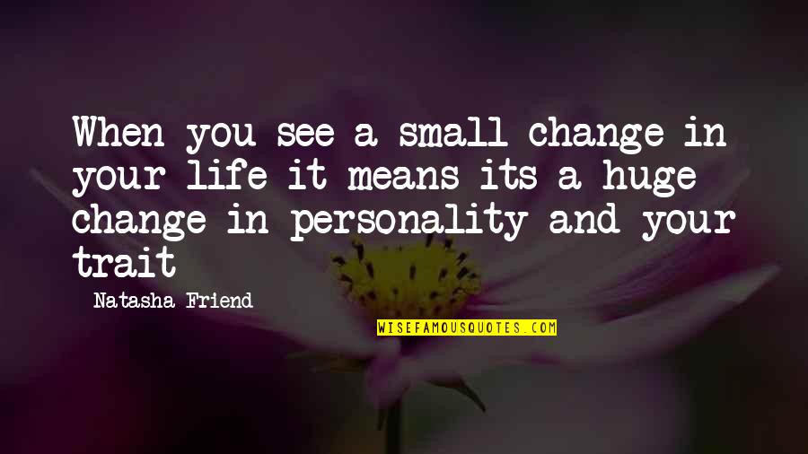 Being A Traveler Quotes By Natasha Friend: When you see a small change in your Being A Traveler Quotes By Natasha Friend: When you see a small change in your