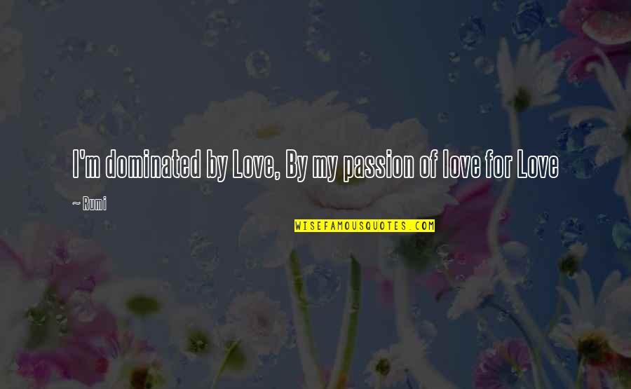 Being A Union Member Quotes By Rumi: I'm dominated by Love, By my passion of