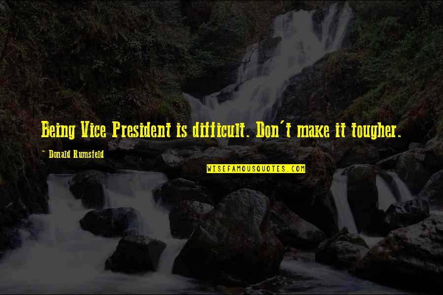 Being A Vice President Quotes By Donald Rumsfeld: Being Vice President is difficult. Don't make it