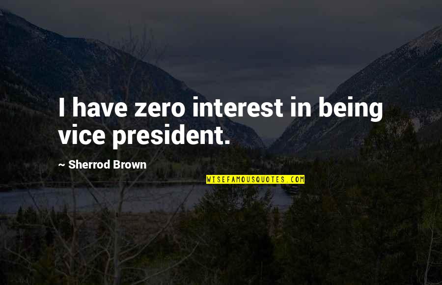 Being A Vice President Quotes By Sherrod Brown: I have zero interest in being vice president.