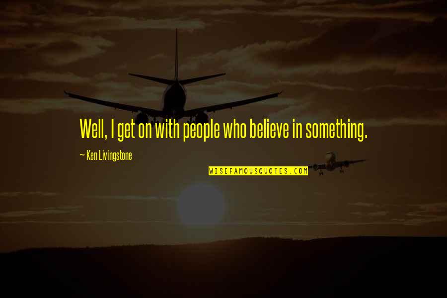 Being A Victim Of Society Quotes By Ken Livingstone: Well, I get on with people who believe Being A Victim Of Society Quotes By Ken Livingstone: Well, I get on with people who believe