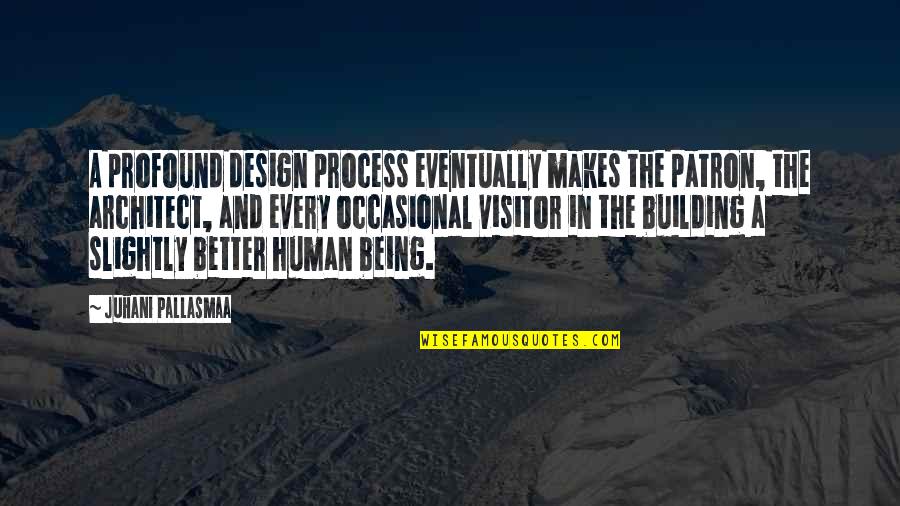 Being A Visitor Quotes By Juhani Pallasmaa: A profound design process eventually makes the patron,