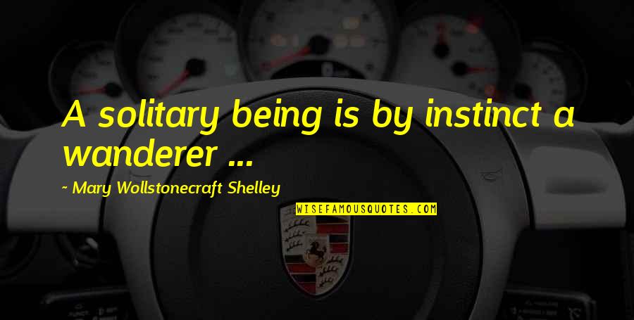 Being A Wanderer Quotes By Mary Wollstonecraft Shelley: A solitary being is by instinct a wanderer