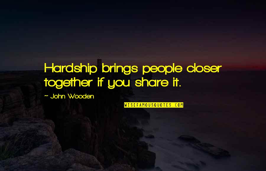 Being A Whipping Post Quotes By John Wooden: Hardship brings people closer together if you share