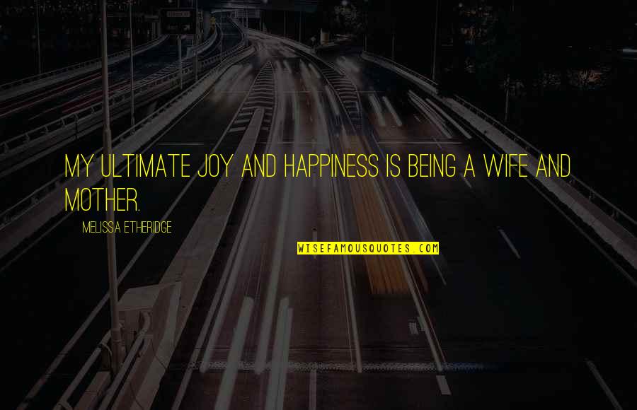 Being A Wife And Mother Quotes By Melissa Etheridge: My ultimate joy and happiness is being a