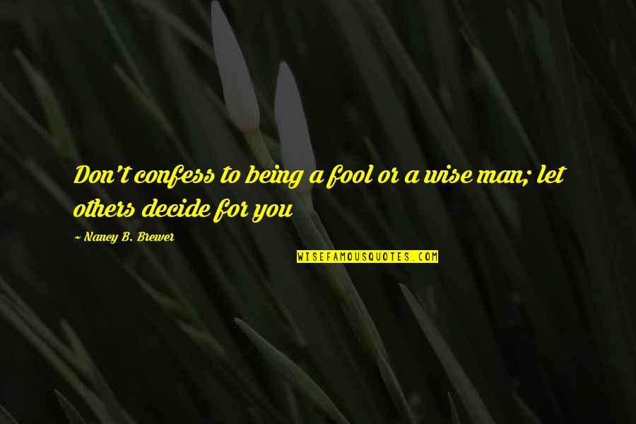 Being A Wise Man Quotes By Nancy B. Brewer: Don't confess to being a fool or a