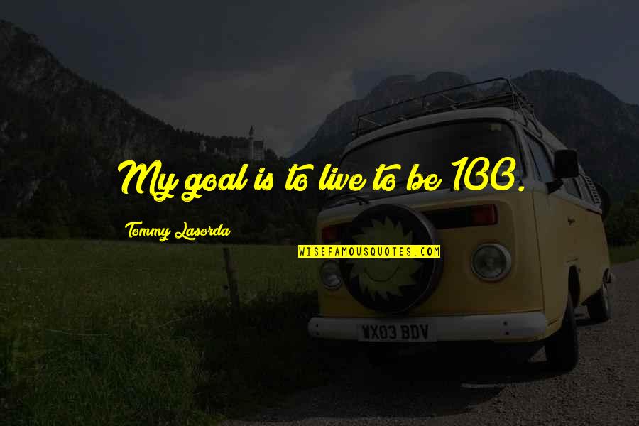 Being A Wise Man Quotes By Tommy Lasorda: My goal is to live to be 100.
