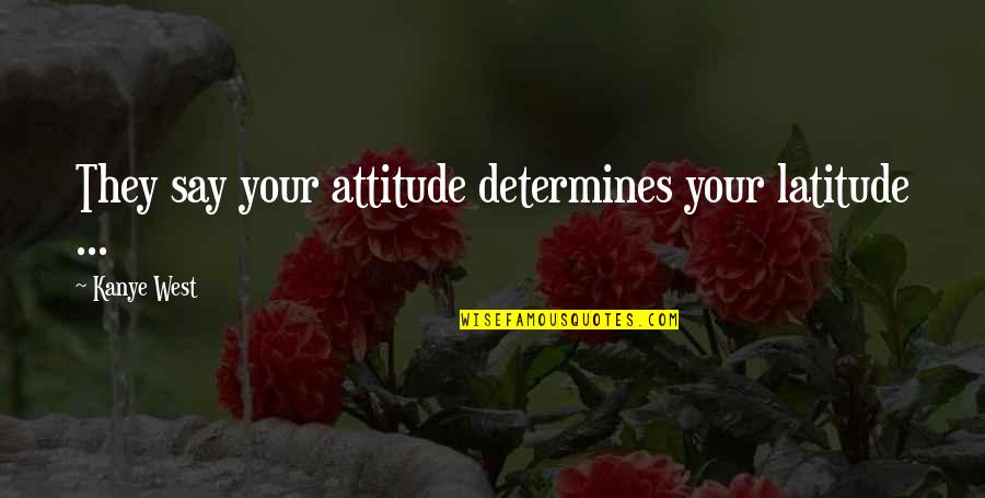 Being A Wise Woman Quotes By Kanye West: They say your attitude determines your latitude ...