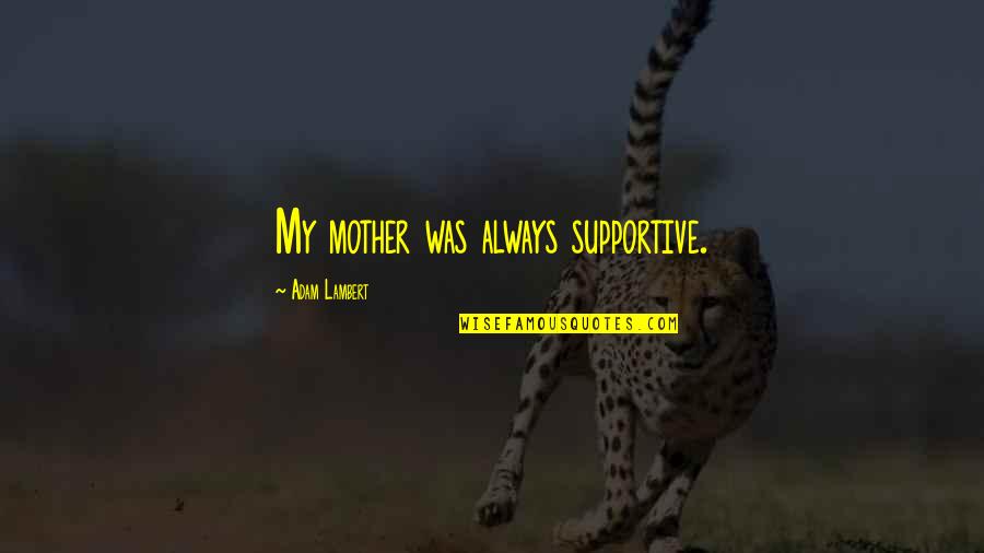 Being A Woman In The Military Quotes By Adam Lambert: My mother was always supportive.