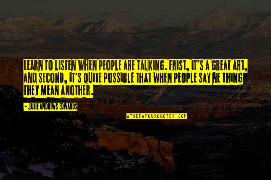 Being A Woman Leader Quotes By Julie Andrews Edwards: Learn to listen when people are talking. Frist,