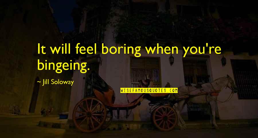 Being A Woman Not A Girl Quotes By Jill Soloway: It will feel boring when you're bingeing.