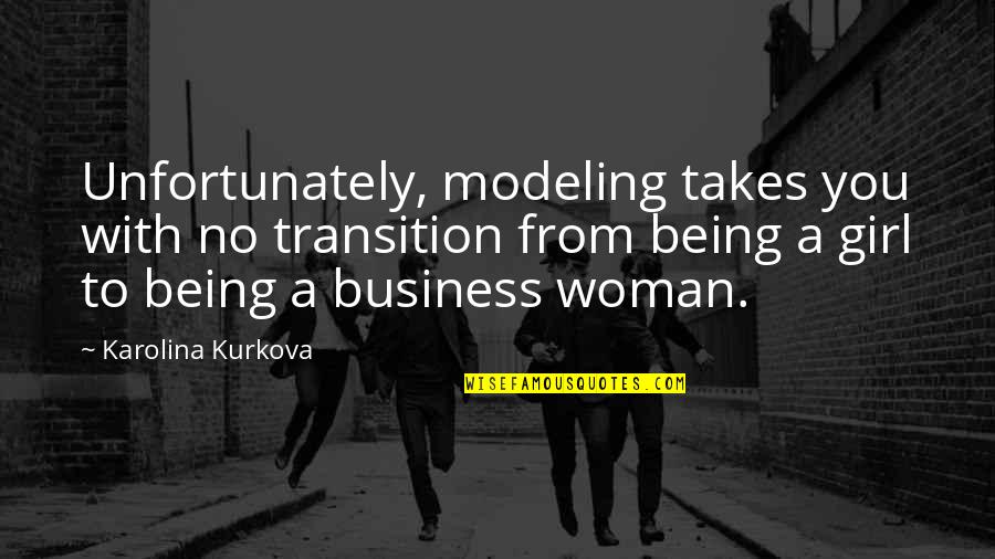 Being A Woman Not A Girl Quotes By Karolina Kurkova: Unfortunately, modeling takes you with no transition from