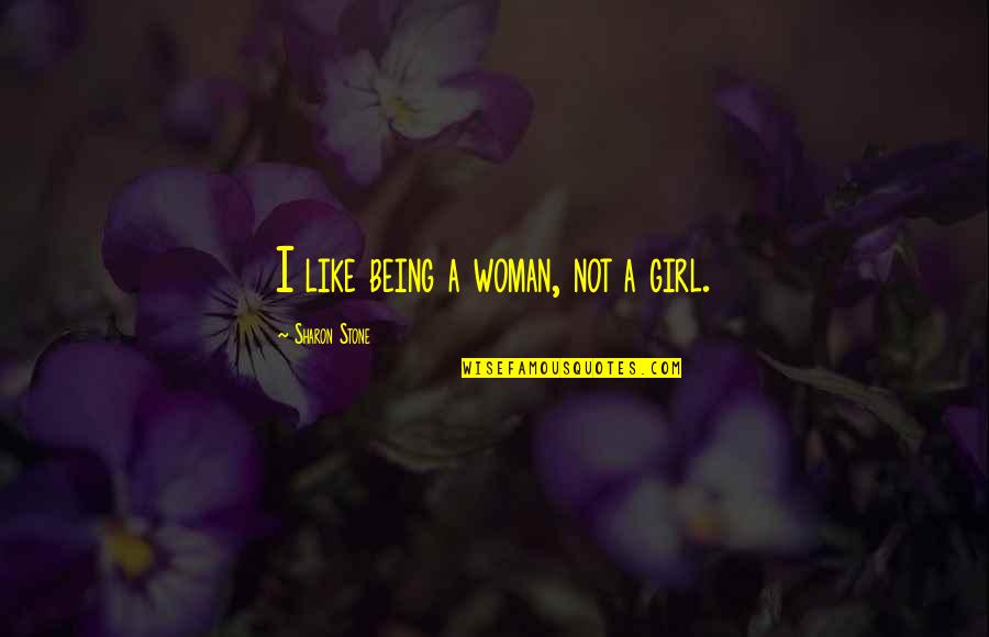 Being A Woman Not A Girl Quotes By Sharon Stone: I like being a woman, not a girl.