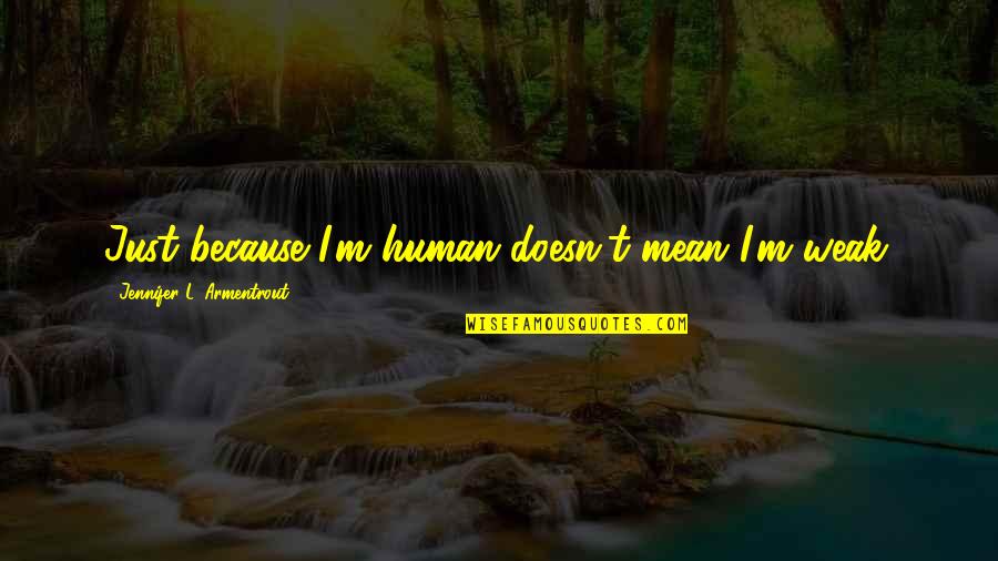 Being A Woman Of Substance Quotes By Jennifer L. Armentrout: Just because I'm human doesn't mean I'm weak.