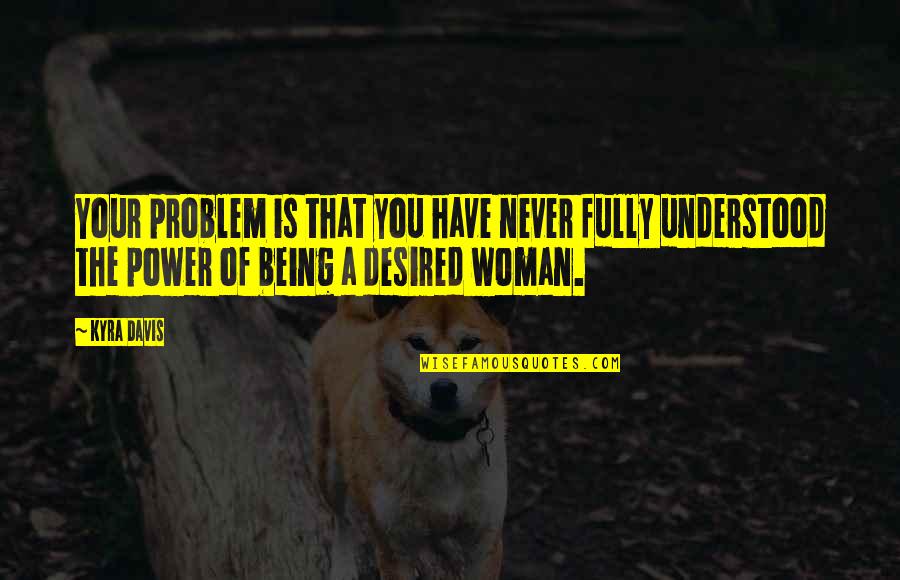 Being A Woman Quotes By Kyra Davis: Your problem is that you have never fully