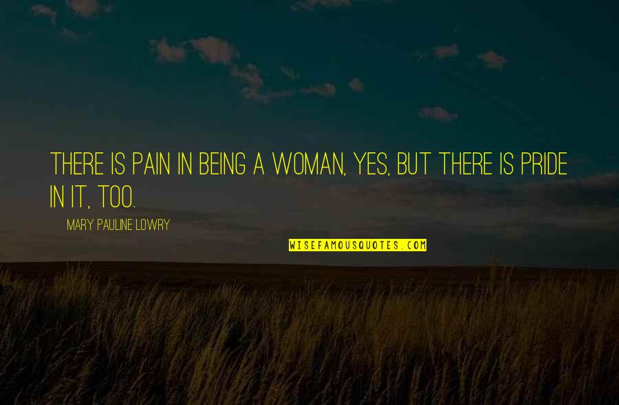 Being A Woman Quotes By Mary Pauline Lowry: There is pain in being a woman, yes,